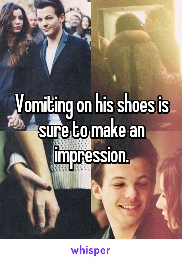 Vomiting on his shoes is sure to make an impression.