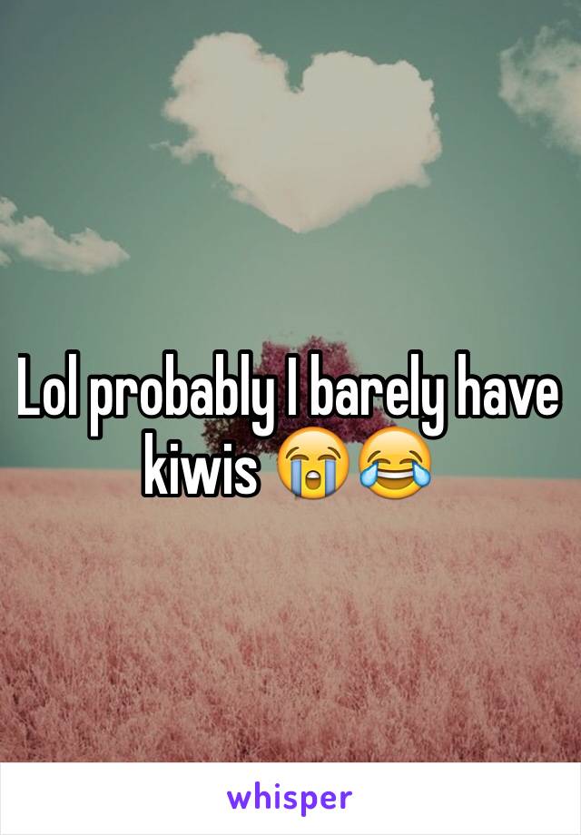 Lol probably I barely have kiwis 😭😂