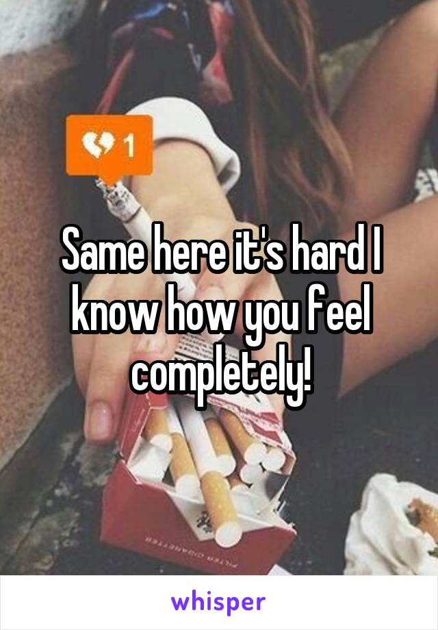 Same here it's hard I know how you feel completely!