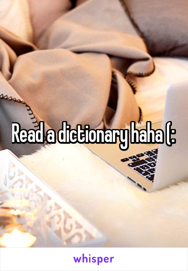 Read a dictionary haha (: 