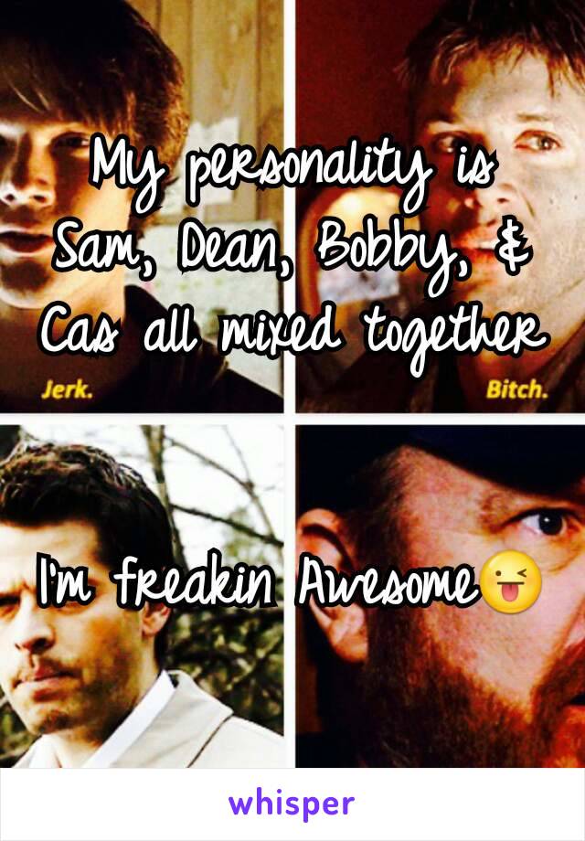 My personality is Sam, Dean, Bobby, & Cas all mixed together


I'm freakin Awesome😜