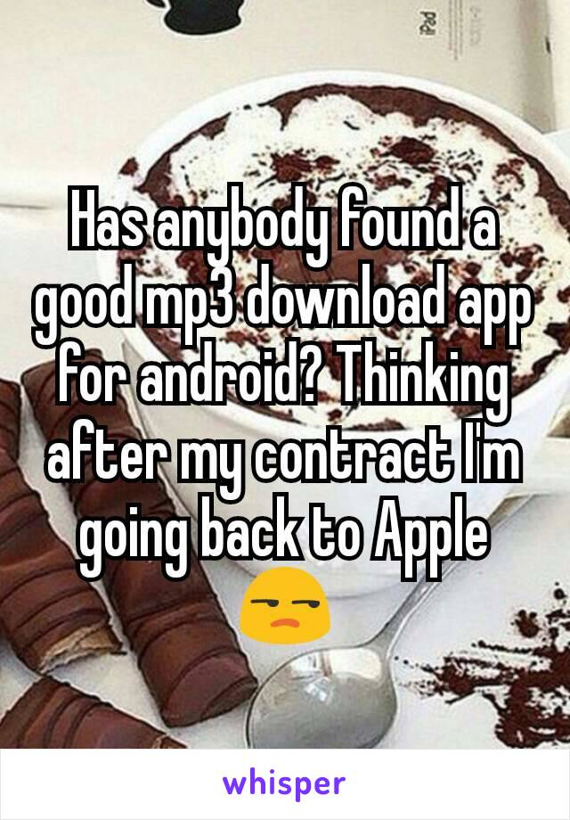 Has anybody found a good mp3 download app for android? Thinking after my contract I'm going back to Apple 😒