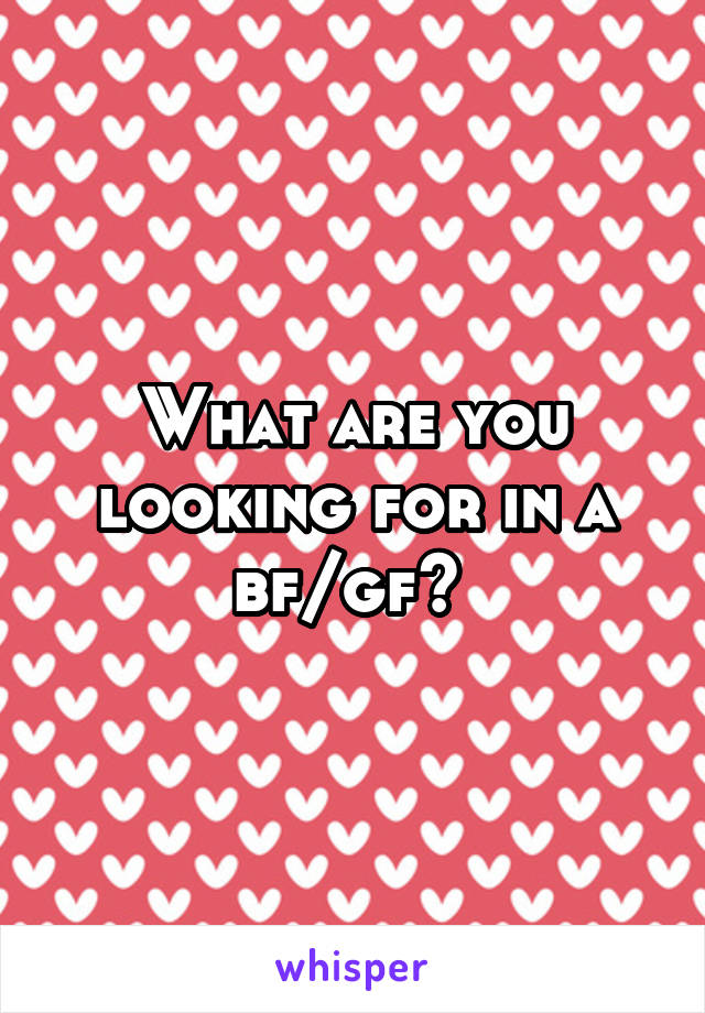 What are you looking for in a bf/gf? 