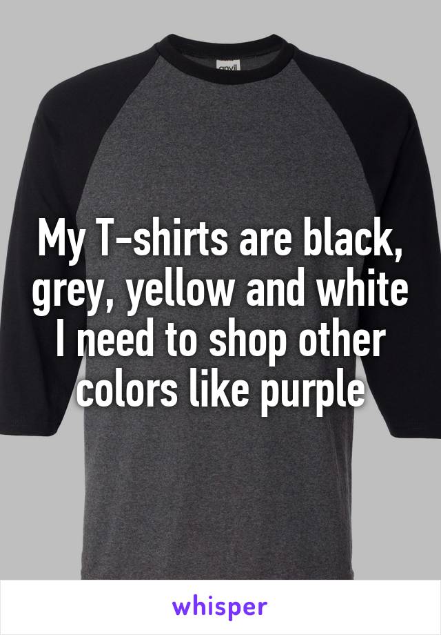 My T-shirts are black, grey, yellow and white
I need to shop other colors like purple