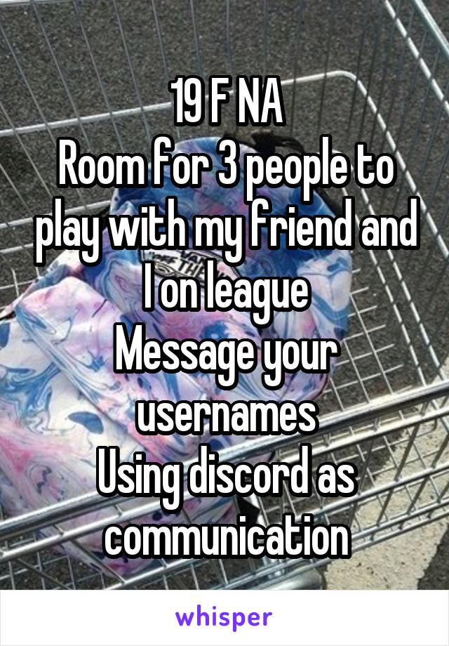 19 F NA
Room for 3 people to play with my friend and I on league
Message your usernames
Using discord as communication