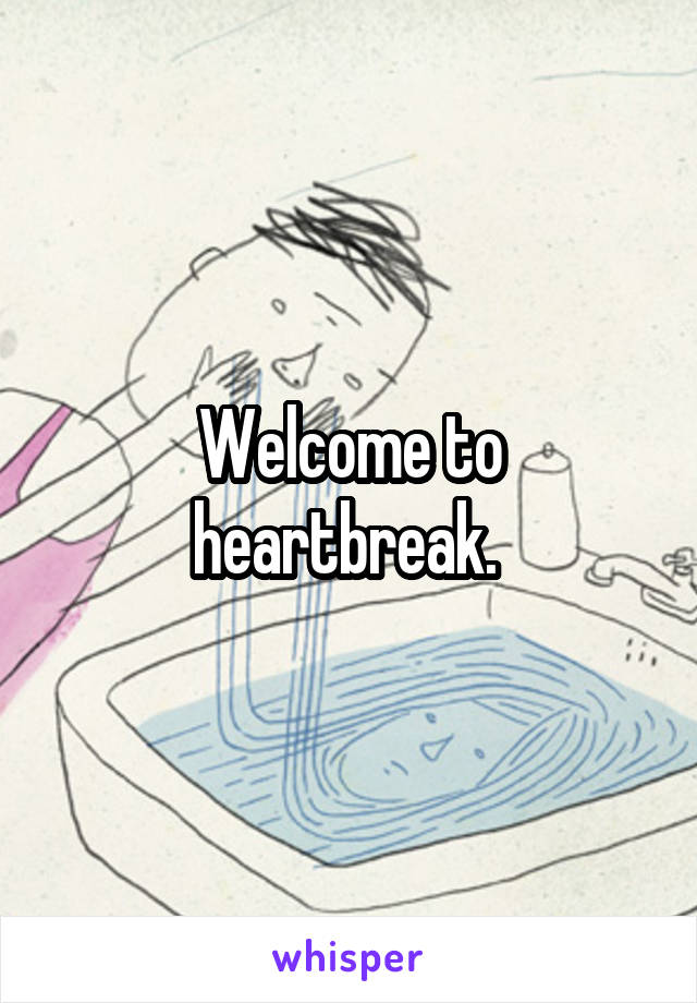 Welcome to heartbreak. 