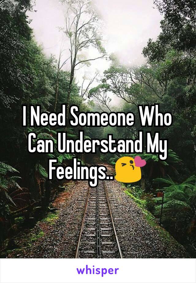 I Need Someone Who Can Understand My Feelings..😘