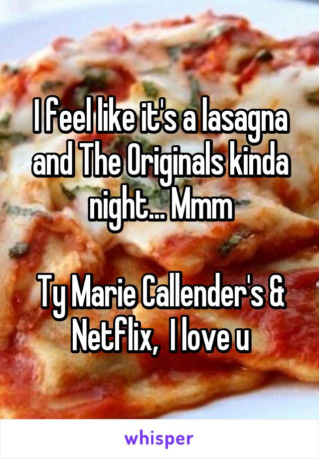 I feel like it's a lasagna and The Originals kinda night... Mmm

Ty Marie Callender's & Netflix,  I love u