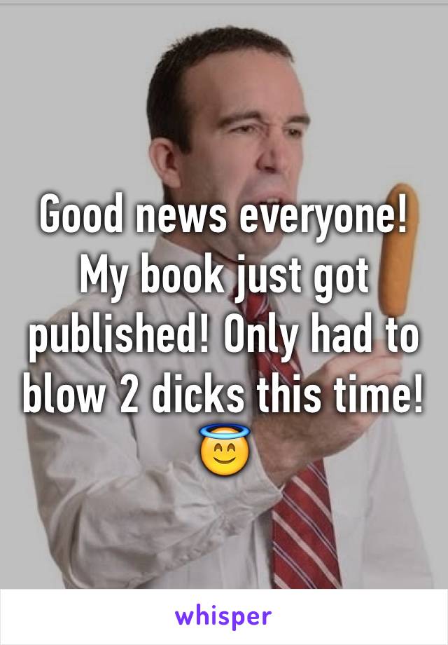 Good news everyone! My book just got published! Only had to blow 2 dicks this time! 😇