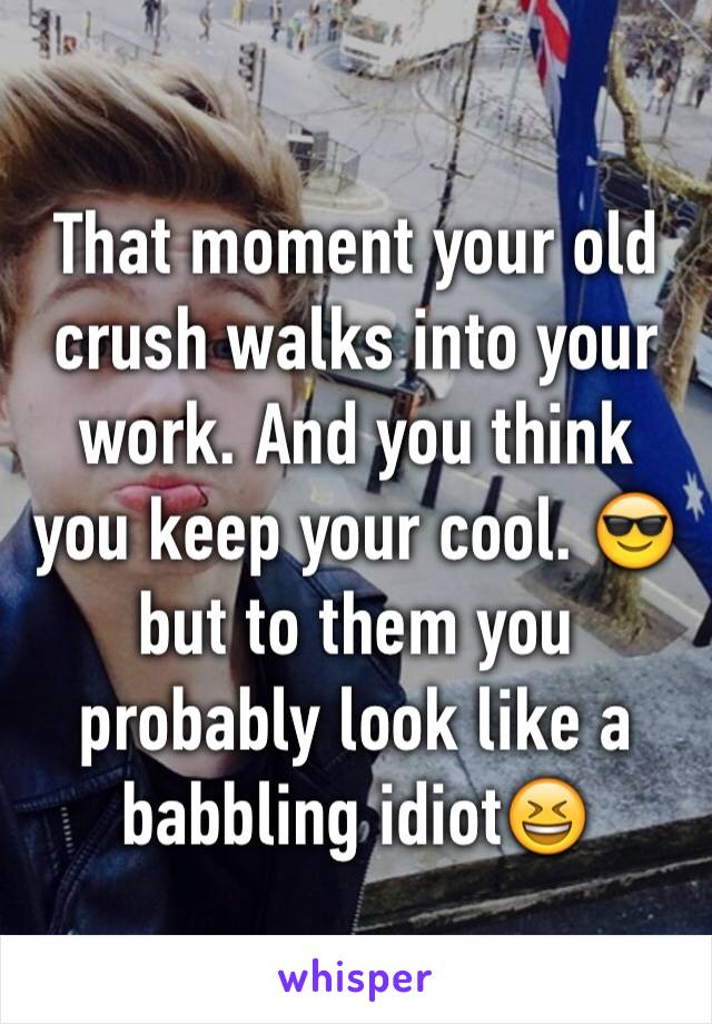 That moment your old crush walks into your work. And you think you keep your cool. 😎 but to them you probably look like a babbling idiot😆 