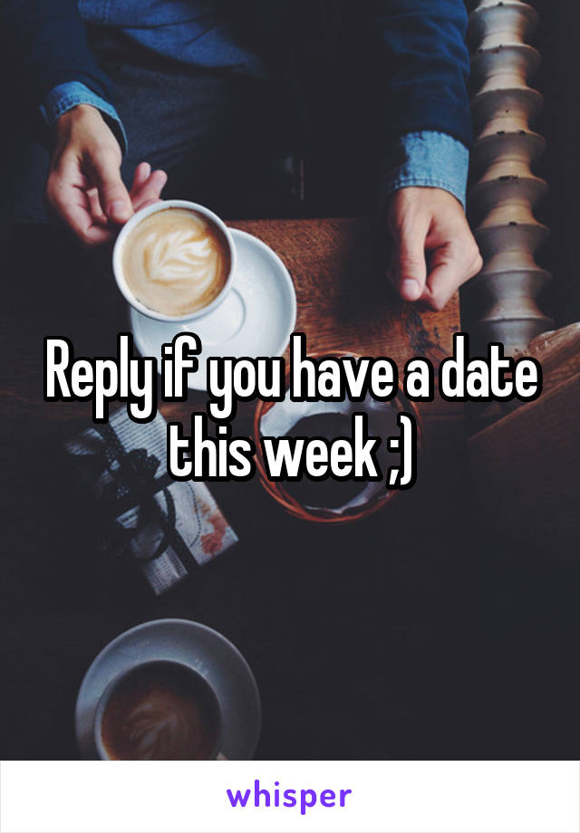 Reply if you have a date this week ;)