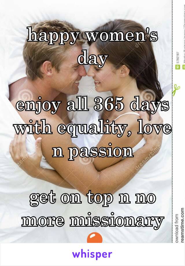 happy women's day

enjoy all 365 days with equality, love n passion

get on top n no more missionary  🎈