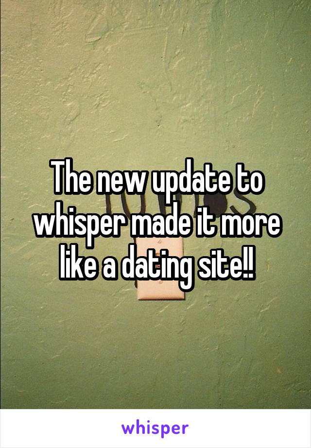 The new update to whisper made it more like a dating site!!