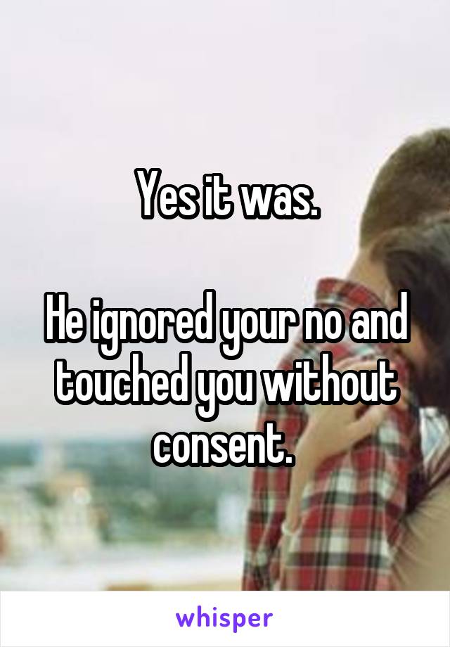 Yes it was.

He ignored your no and touched you without consent. 