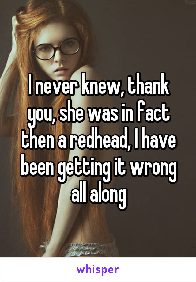 I never knew, thank you, she was in fact then a redhead, I have been getting it wrong all along