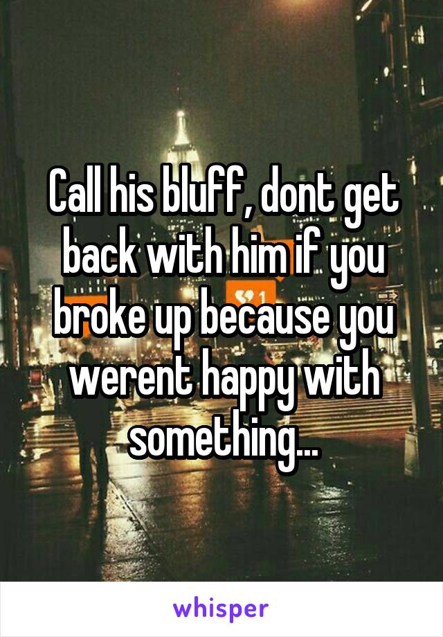 Call his bluff, dont get back with him if you broke up because you werent happy with something...