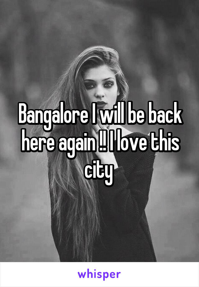 Bangalore I will be back here again !! I love this city 