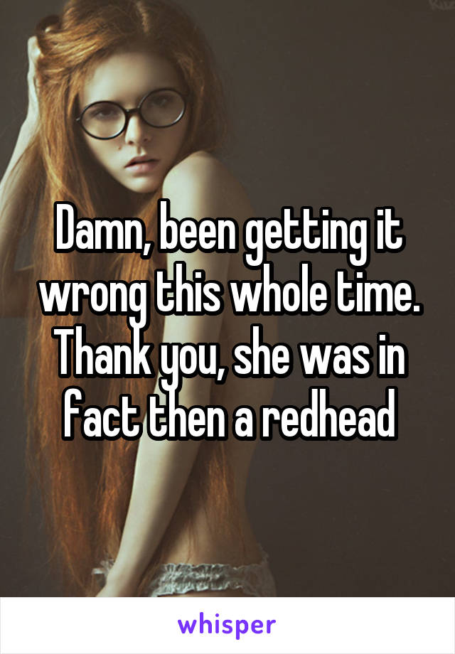 Damn, been getting it wrong this whole time. Thank you, she was in fact then a redhead