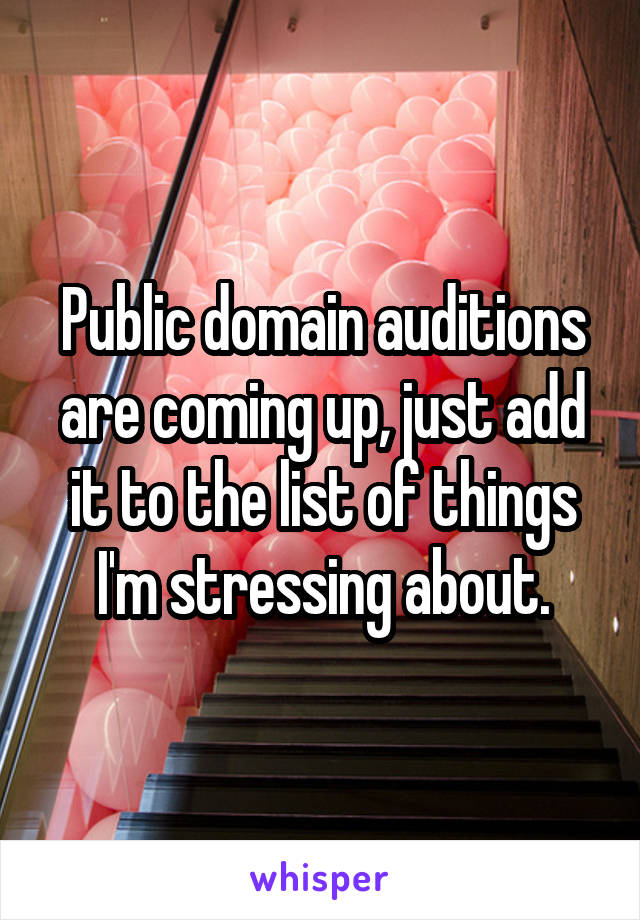 Public domain auditions are coming up, just add it to the list of things I'm stressing about.