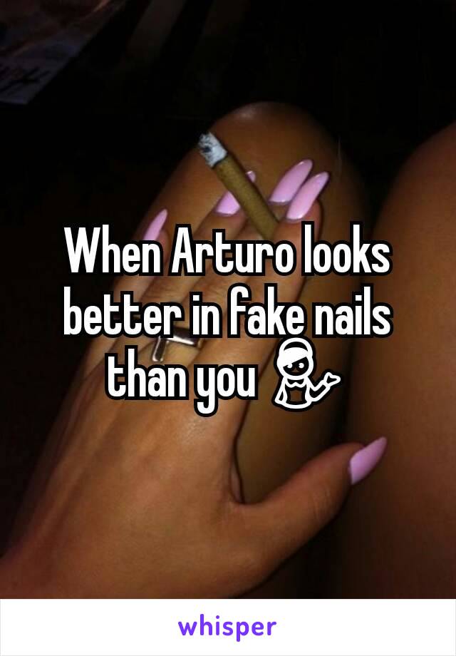 When Arturo looks better in fake nails than you 💁