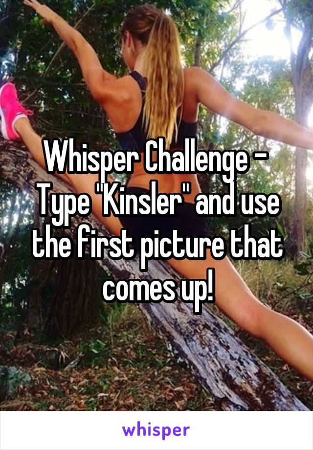 Whisper Challenge - 
Type "Kinsler" and use the first picture that comes up!