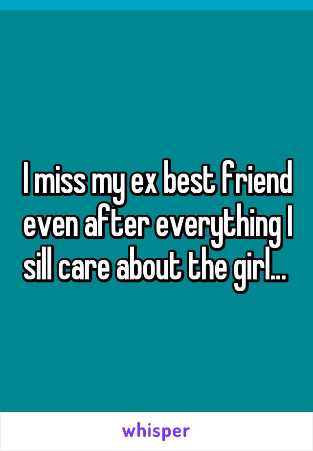 I miss my ex best friend even after everything I sill care about the girl... 