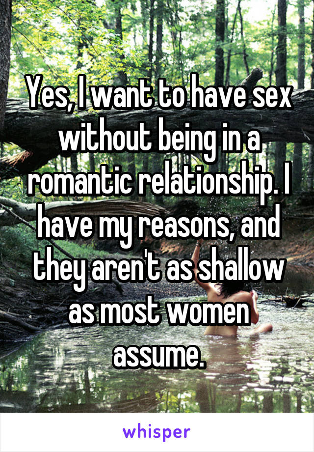 Yes, I want to have sex without being in a romantic relationship. I have my reasons, and they aren't as shallow as most women assume.