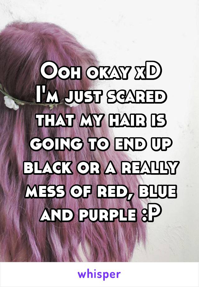 Ooh okay xD
I'm just scared that my hair is going to end up black or a really mess of red, blue and purple :P