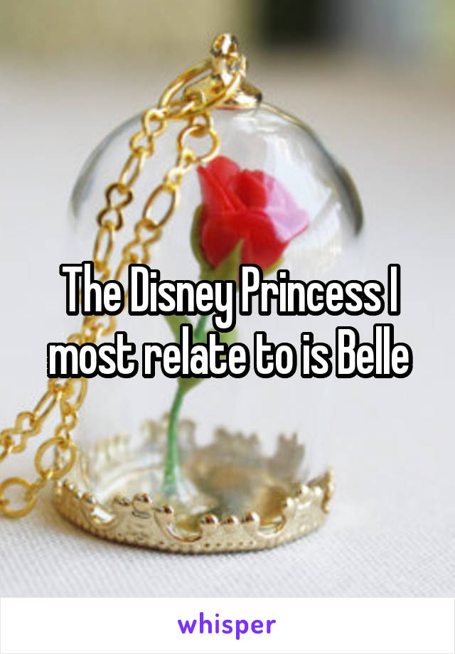 The Disney Princess I most relate to is Belle