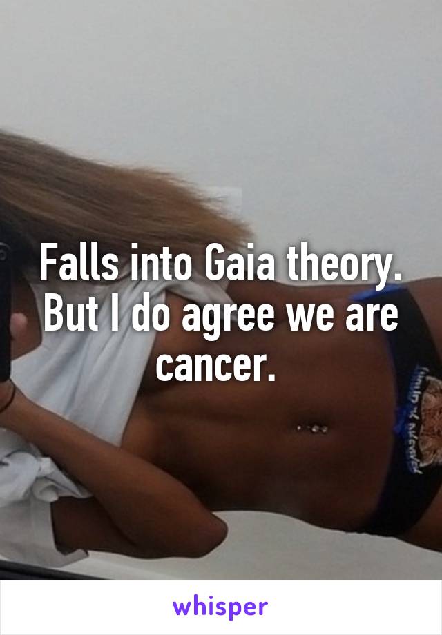 Falls into Gaia theory. But I do agree we are cancer. 