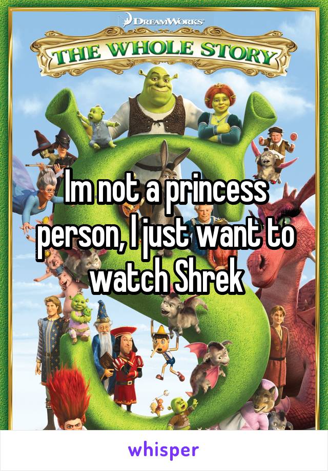 Im not a princess person, I just want to watch Shrek