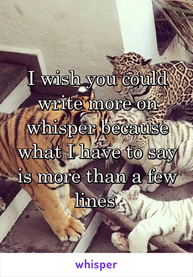 I wish you could write more on whisper because what I have to say is more than a few lines 