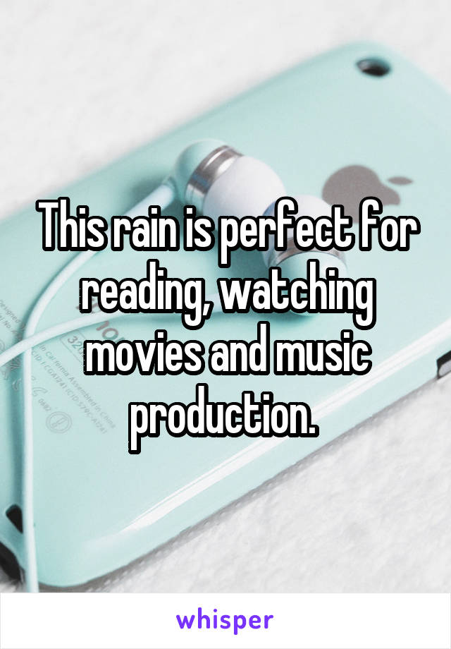 This rain is perfect for reading, watching movies and music production. 