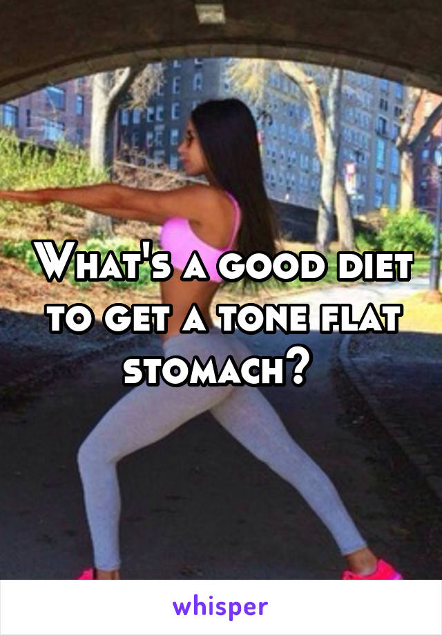 What's a good diet to get a tone flat stomach? 