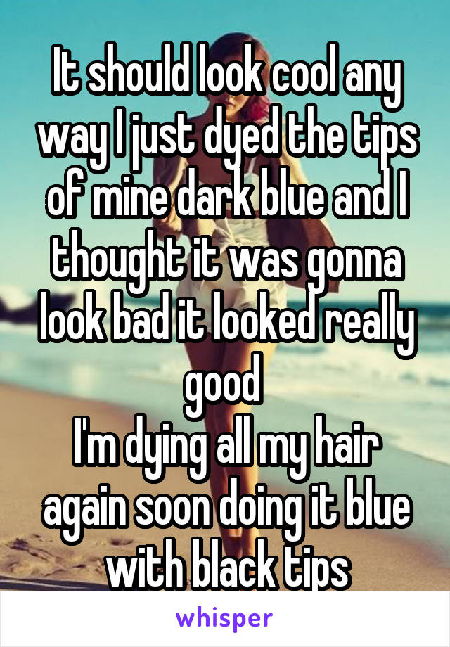 It should look cool any way I just dyed the tips of mine dark blue and I thought it was gonna look bad it looked really good 
I'm dying all my hair again soon doing it blue with black tips