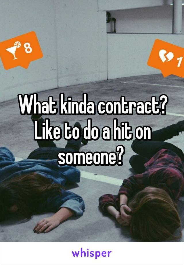 What kinda contract? Like to do a hit on someone? 