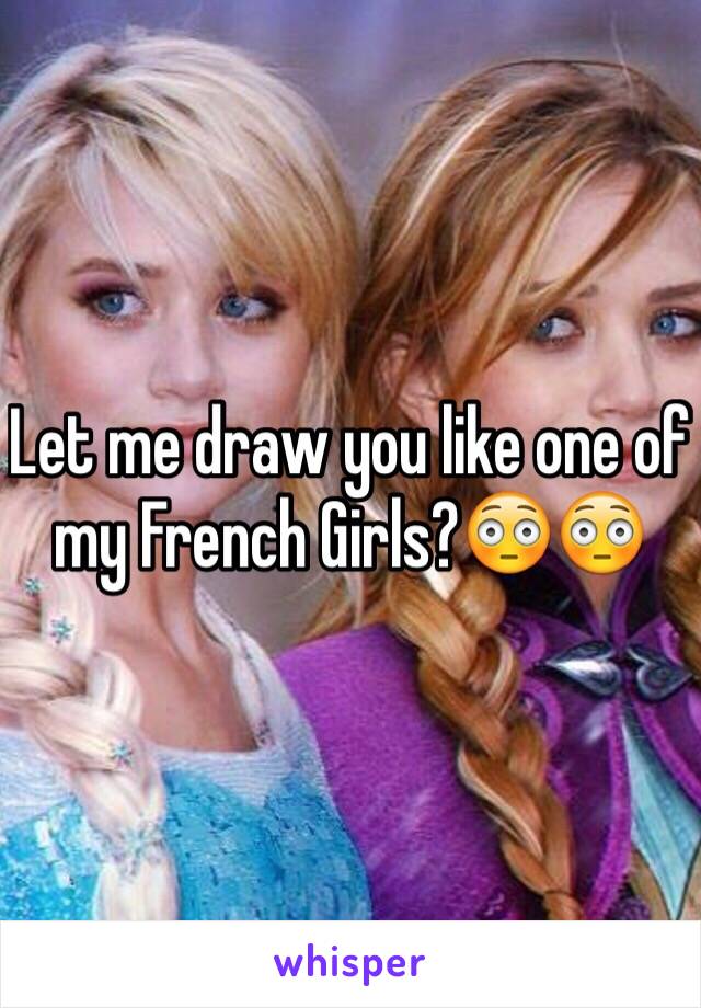 Let me draw you like one of my French Girls?😳😳