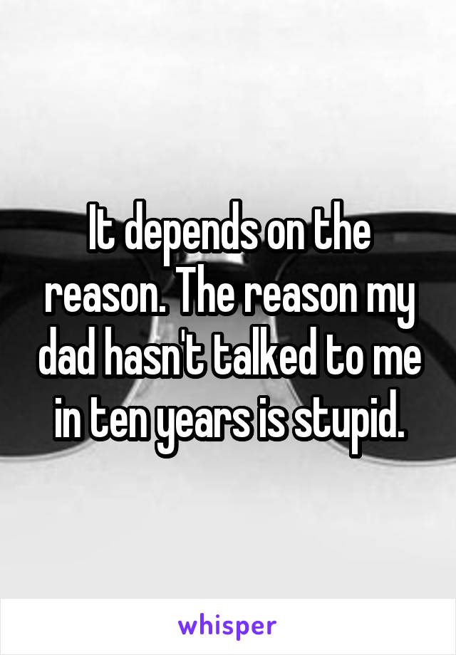 It depends on the reason. The reason my dad hasn't talked to me in ten years is stupid.