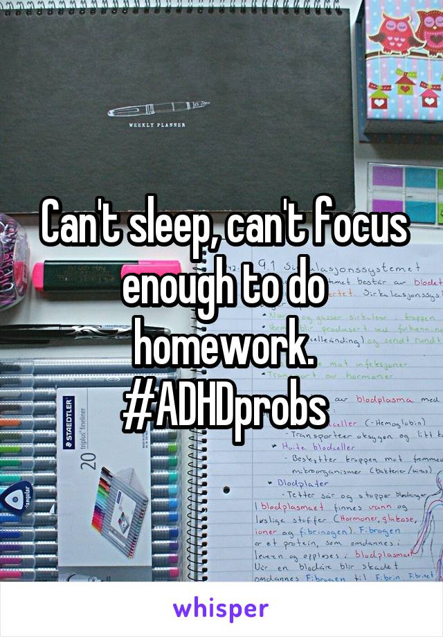 Can't sleep, can't focus enough to do homework. #ADHDprobs