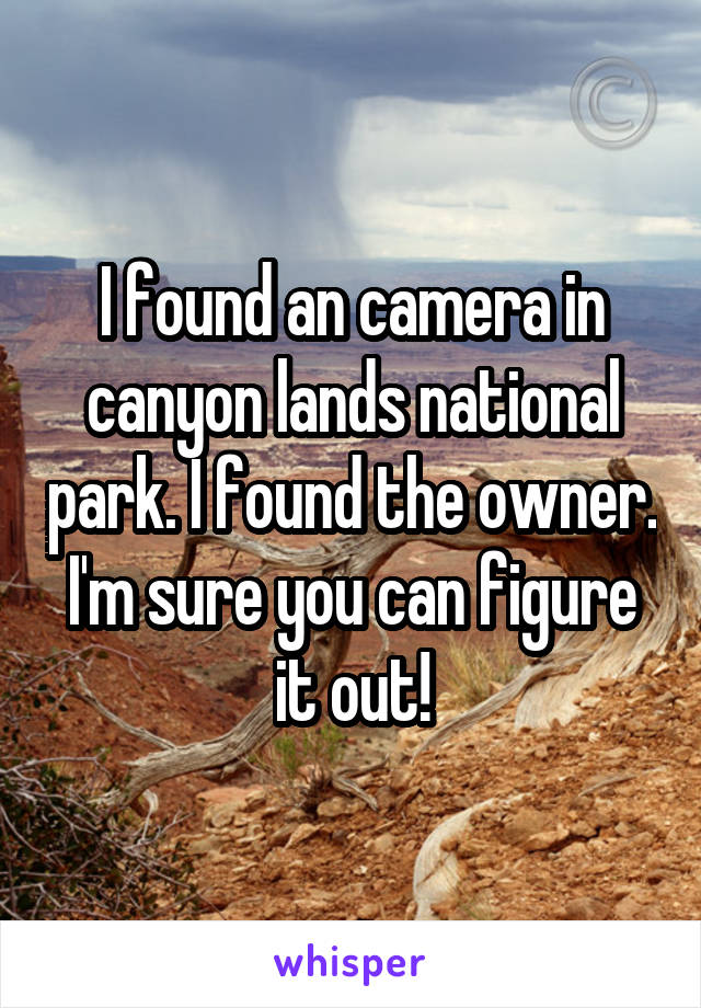 I found an camera in canyon lands national park. I found the owner. I'm sure you can figure it out!