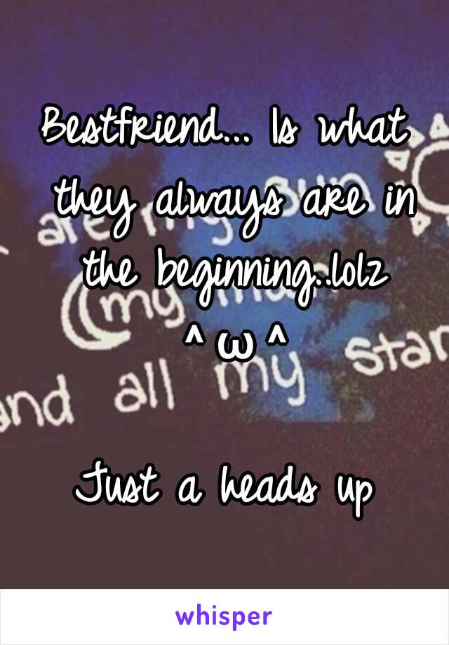 Bestfriend... Is what they always are in the beginning..lolz ＾ω＾

Just a heads up