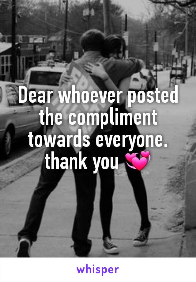 Dear whoever posted the compliment towards everyone.
thank you 💞