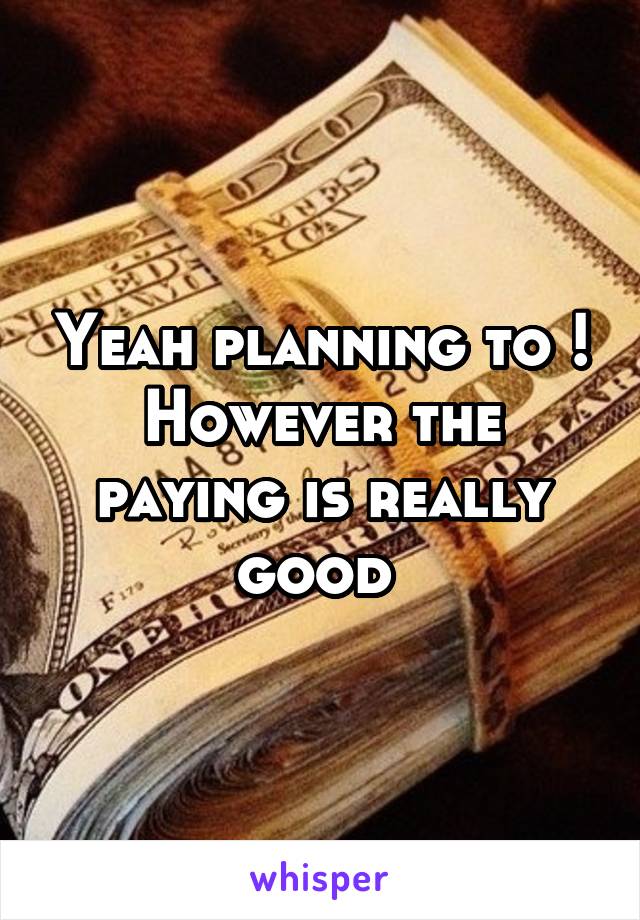 Yeah planning to ! However the paying is really good 