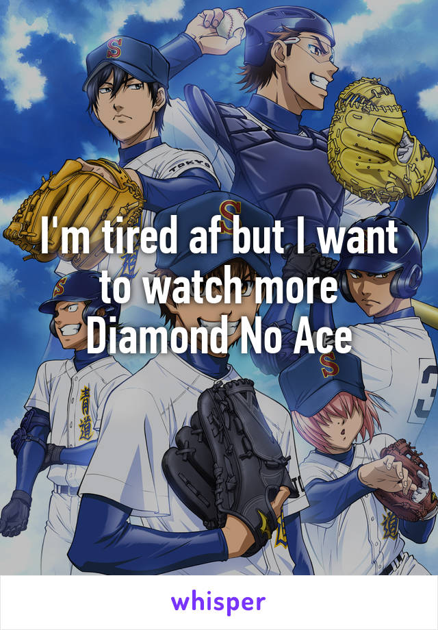 I'm tired af but I want to watch more Diamond No Ace
