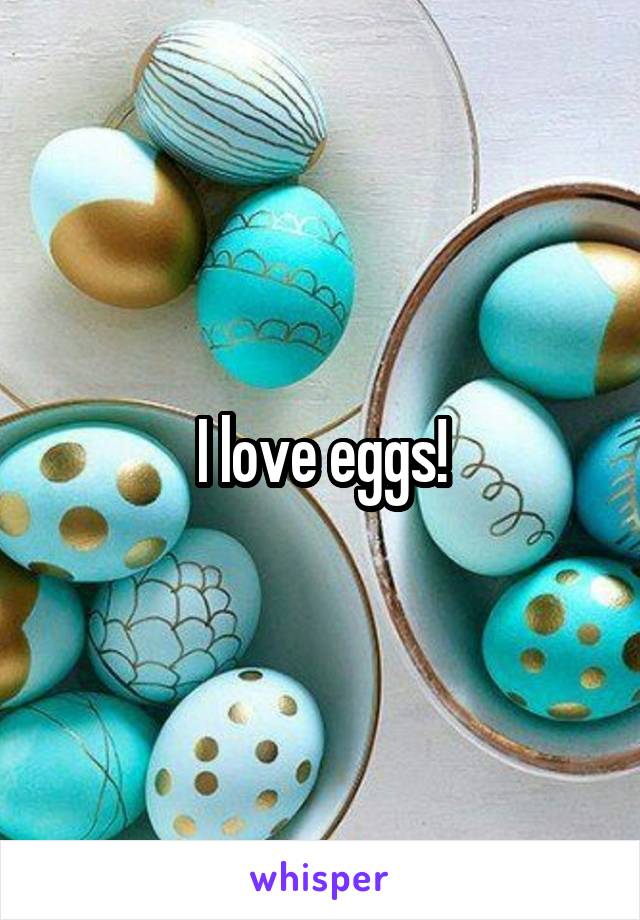 I love eggs!