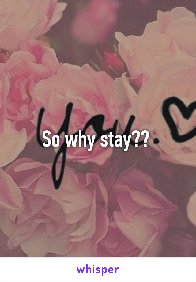 So why stay?? 