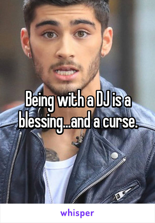 Being with a DJ is a blessing...and a curse.