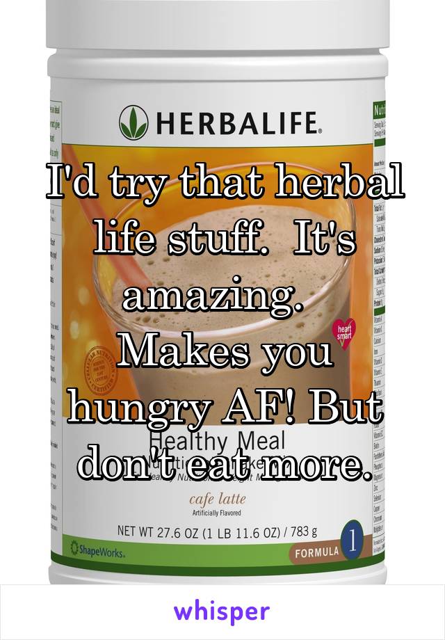 I'd try that herbal life stuff.  It's amazing.  
Makes you hungry AF! But don't eat more.