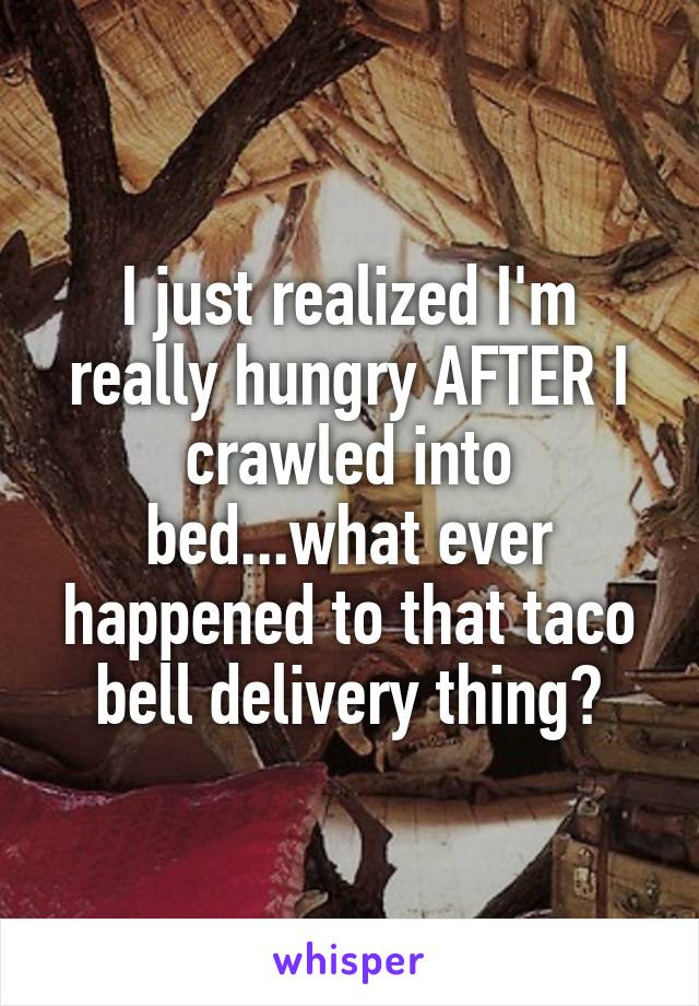 I just realized I'm really hungry AFTER I crawled into bed...what ever happened to that taco bell delivery thing?