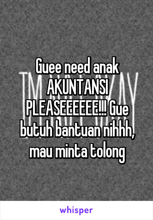 Guee need anak AKUNTANSI PLEASEEEEEE!!! Gue butuh bantuan nihhh, mau minta tolong